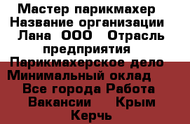 Мастер-парикмахер › Название организации ­ Лана, ООО › Отрасль предприятия ­ Парикмахерское дело › Минимальный оклад ­ 1 - Все города Работа » Вакансии   . Крым,Керчь